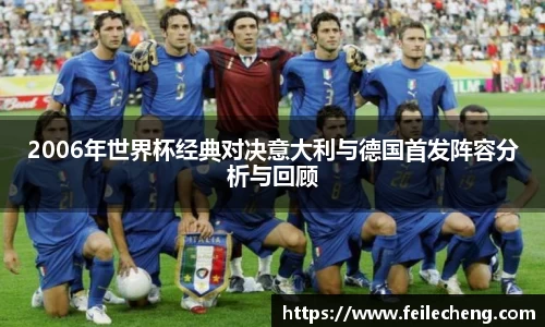 米兰2006年世界杯经典对决意大利与德国首发阵容分析与回顾